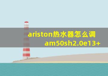 ariston热水器怎么调 am50sh2.0e13+